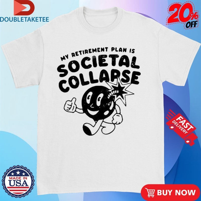 My Retirement Plan Is Societal Collapse Shirts