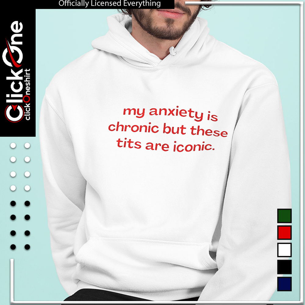 My anxiety is chronic but these tits are iconic shirt