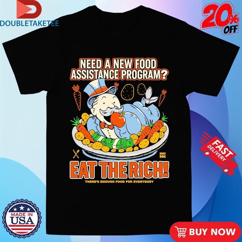 Need A New Food Assistance Program Eat The Rich There’s Enough Food For Everybody Shirts