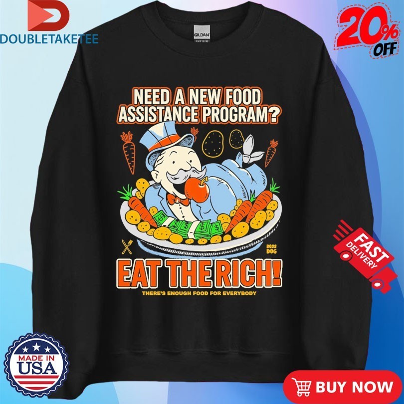 Need A New Food Assistance Program Eat The Rich There’s Enough Food For Everybody Shirts