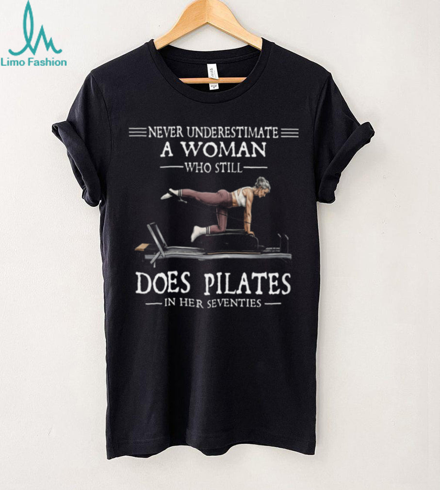 Never Underestimate A Woman Who Still Does Pilates In Her Seventies T Shirt