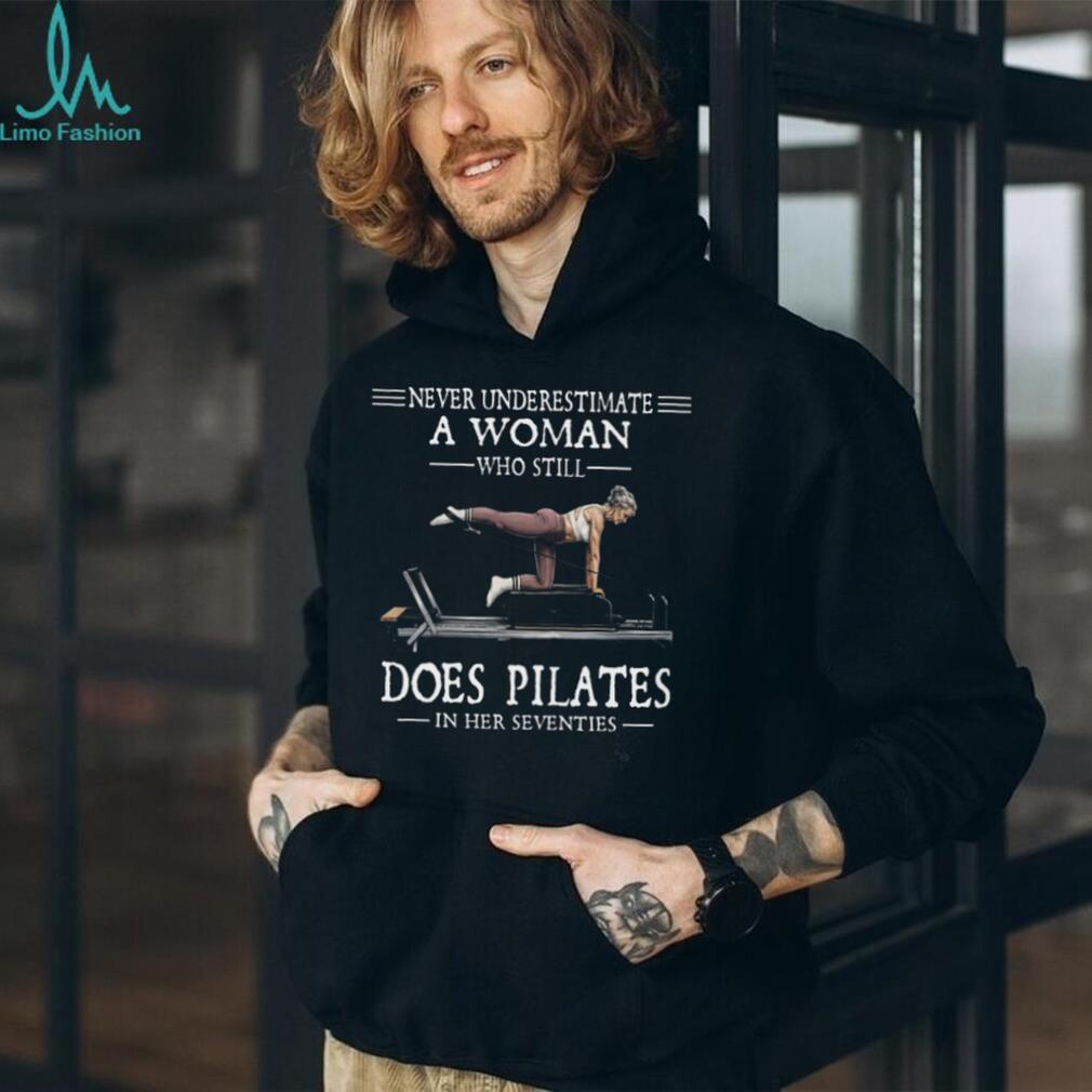Never Underestimate A Woman Who Still Does Pilates In Her Seventies T Shirt