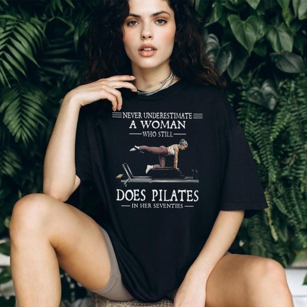 Never Underestimate A Woman Who Still Does Pilates In Her Seventies T Shirt