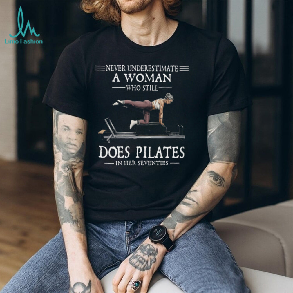 Never Underestimate A Woman Who Still Does Pilates In Her Seventies T Shirt