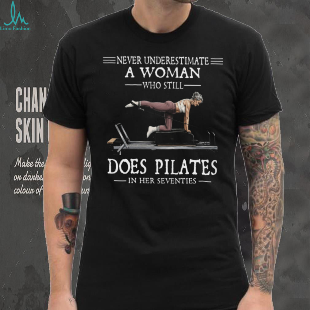 Never Underestimate A Woman Who Still Does Pilates In Her Seventies T Shirt