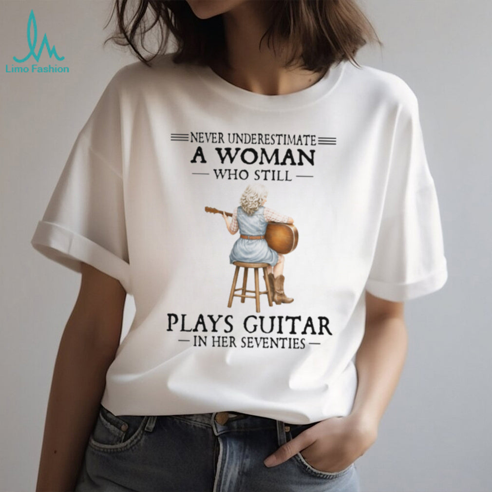 Never Underestimate A Woman Who Still Plays Guitar In Her Seventies T Shirt