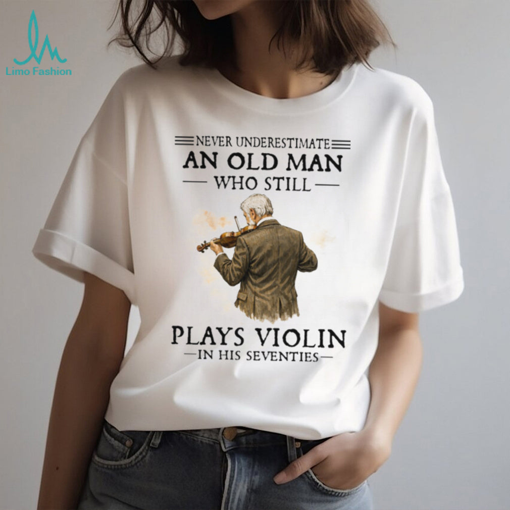 Never Underestimate An Old Man Playing Violin In His Seventies Shirt