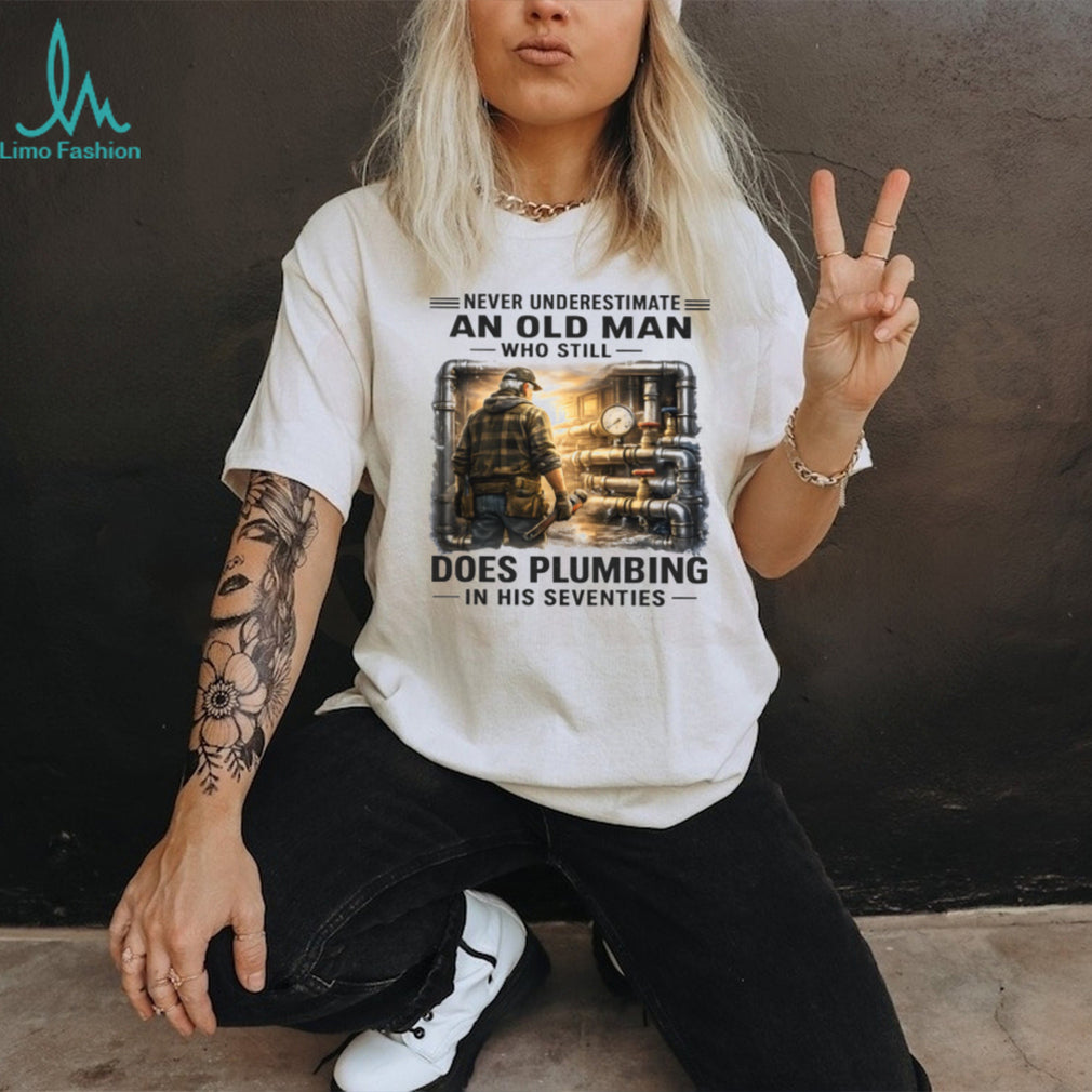 Never Underestimate An Old Man Who Does Plumbing Shirt
