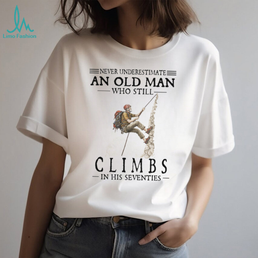 Never Underestimate An Old Man Who Still Climbs In His Seventies T Shirt