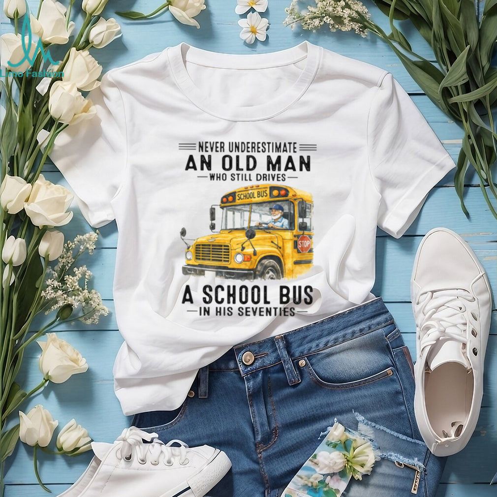 Never Underestimate An Old Man Who Still Drives A School Bus 70s T Shirt