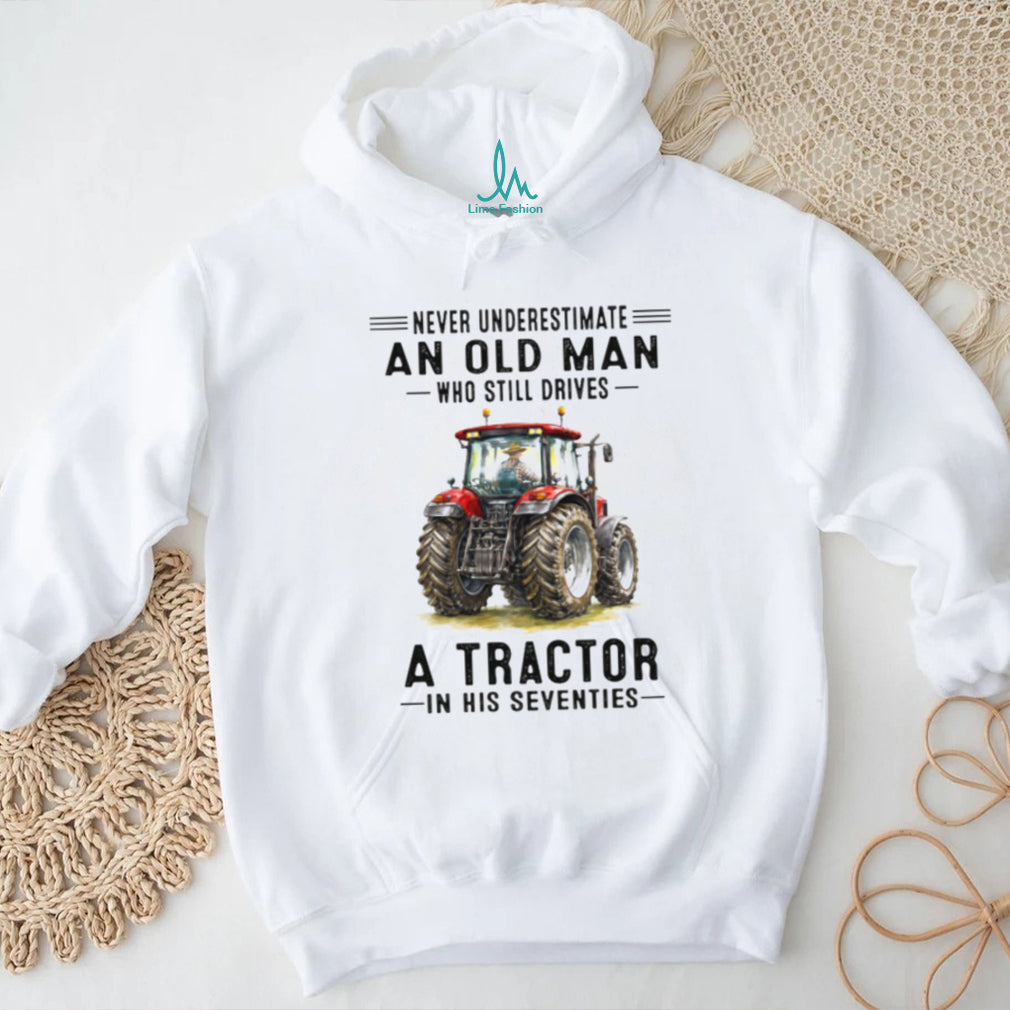 Never Underestimate An Old Man Who Still Drives A Tractor In His Seventies T Shirt