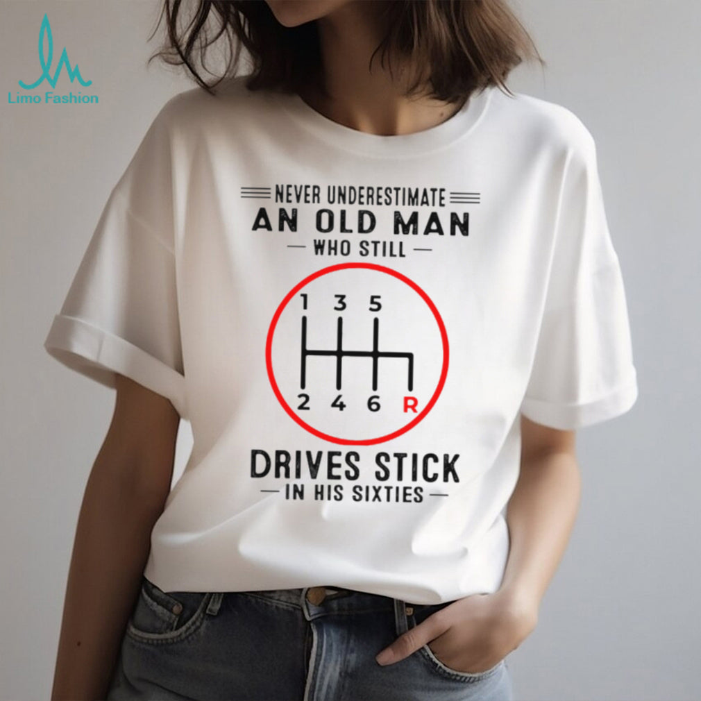 Never Underestimate An Old Man Who Still Drives Stick In His Sixties Shirt