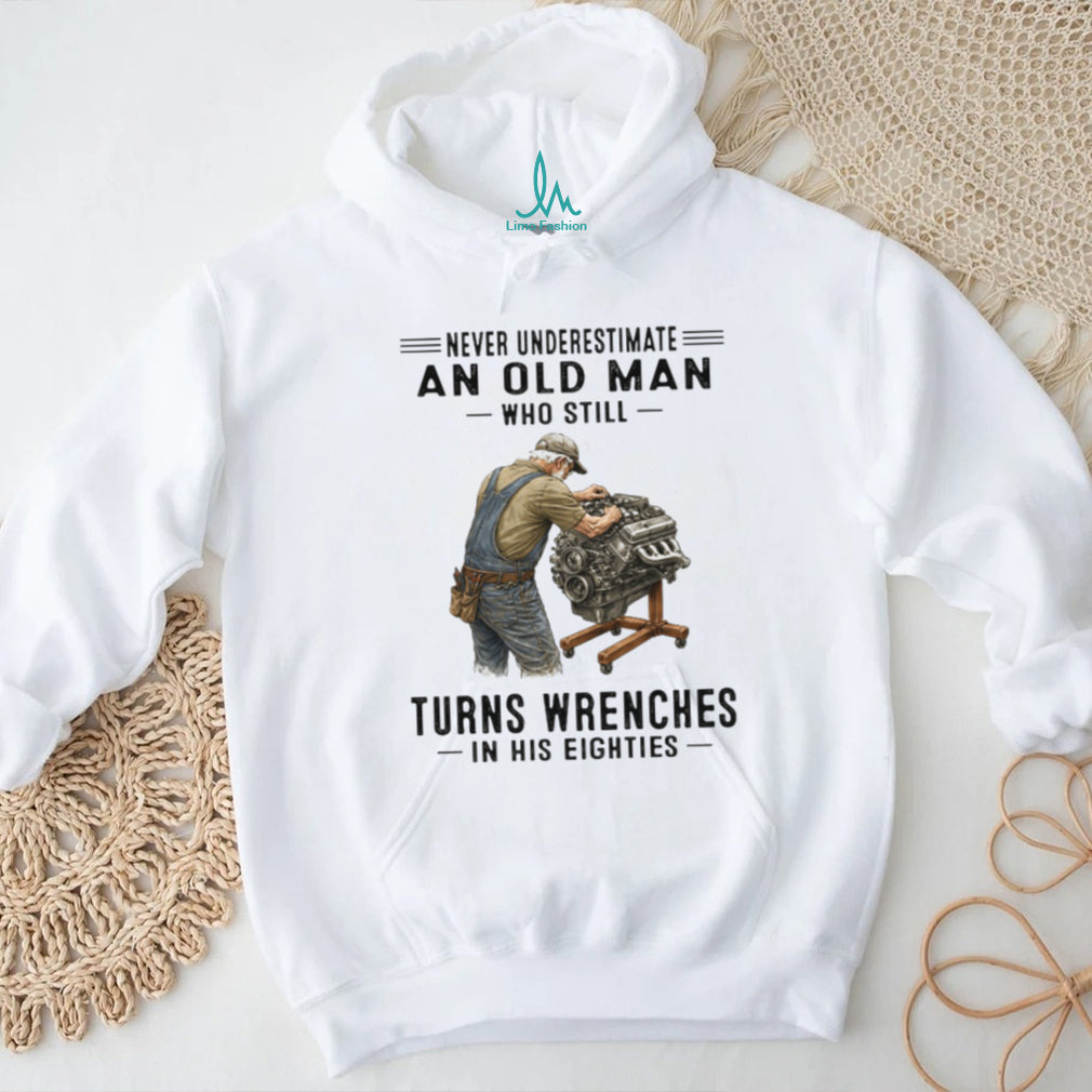 Never Underestimate An Old Man Who Still Turns Wrenches In His Eighties Shirt