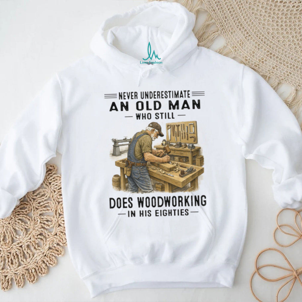 Never Underestimate An Old Man Woodworking In His Eighties T Shirt