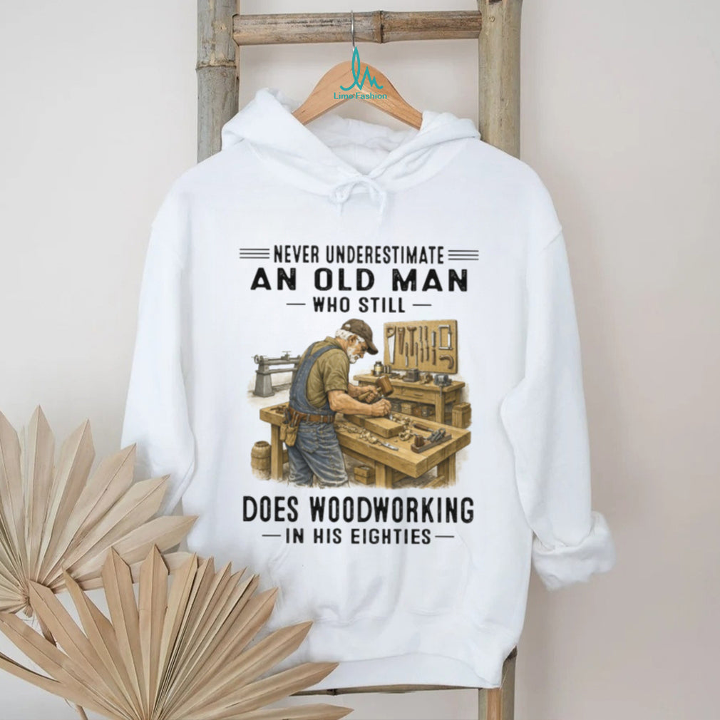 Never Underestimate An Old Man Woodworking In His Eighties T Shirt