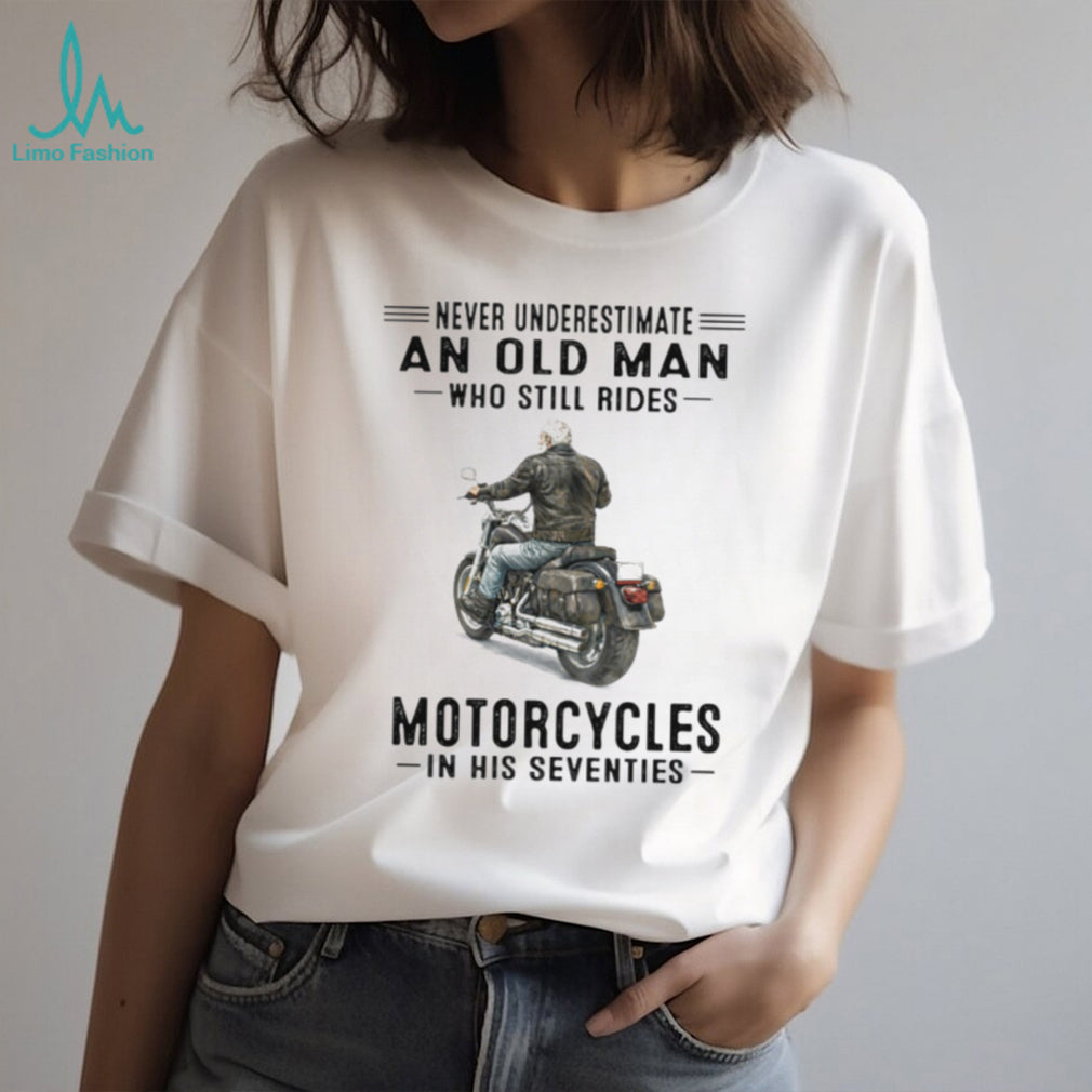 Never Underestimate Old Man Who Still Rides Motorcycles In His Seventies Tee