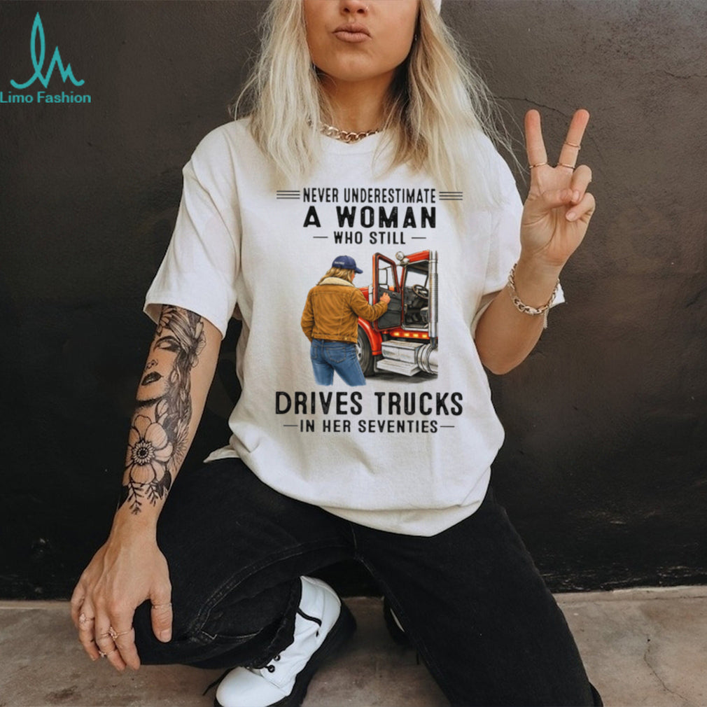Never Underestimate Woman Who Still Drives Trucks In Her Seventies Tee