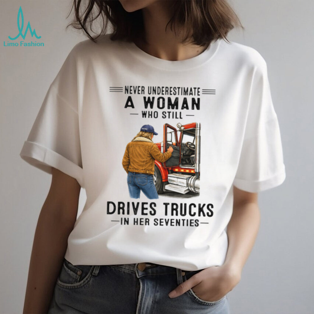 Never Underestimate Woman Who Still Drives Trucks In Her Seventies Tee