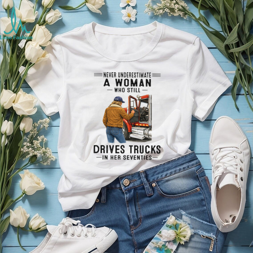 Never Underestimate Woman Who Still Drives Trucks In Her Seventies Tee