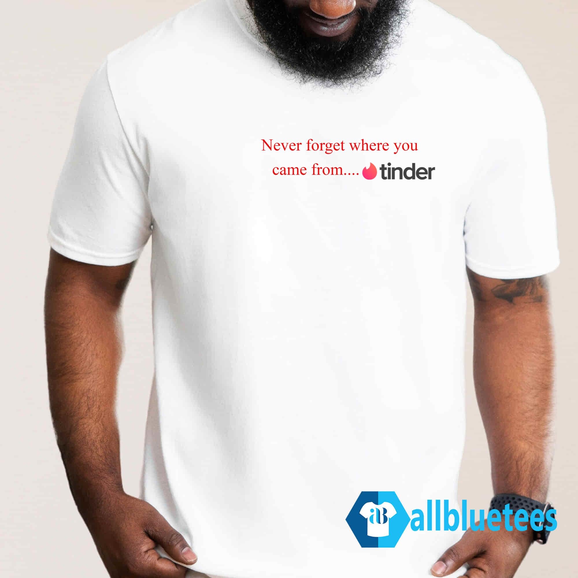 Never Forget Where You Came From Tinder Shirt