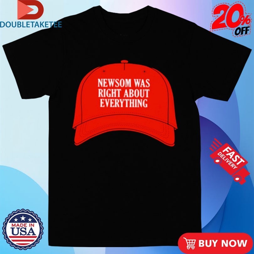 Newsom Was Right About Everything Hat Shirts
