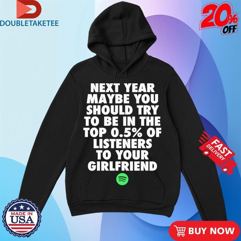 Next Year Maybe You Should Try To Be In The Top 0.5% Of Listeners To Your Girlfriend Spotify Shirts