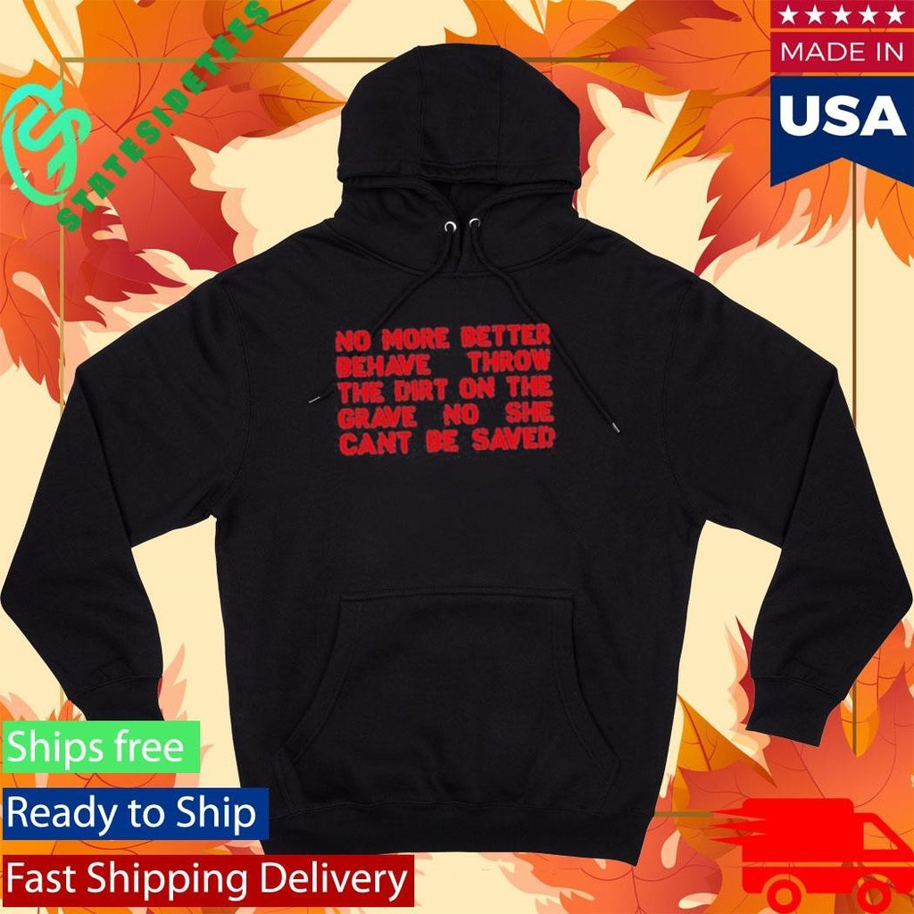 No More Better Behave Throw The Dirt On The Grave No She Can’t Be Saved Shirt