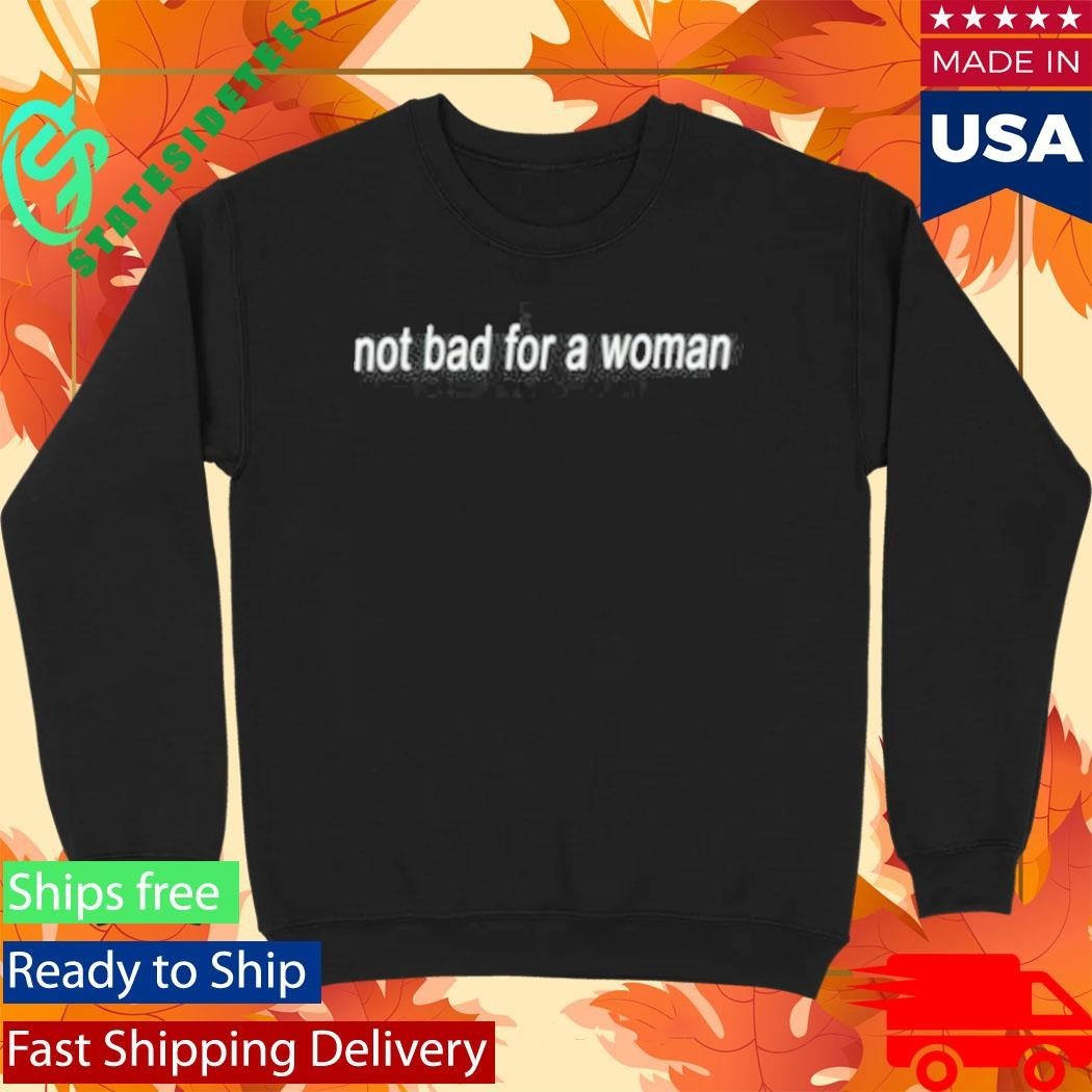 Not Bad For A Woman Shirt