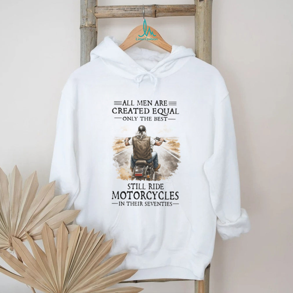 All Men Created Equal Best Still Ride Motorcycles In Their Seventies Tee