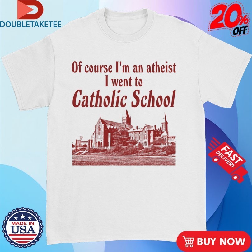 Of Course I’m An Atheist I Went To Catholic School Shirts