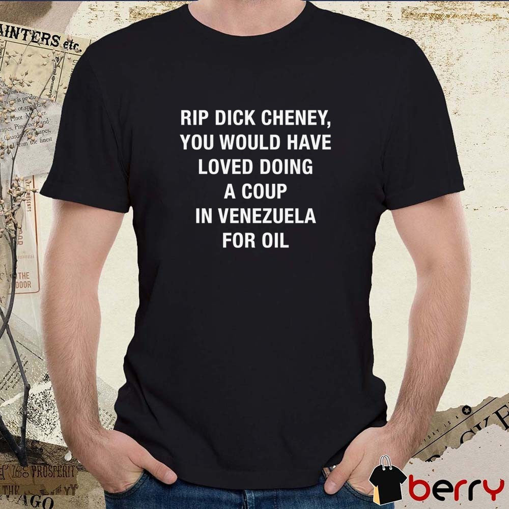 2026 RIP Dick Cheney – You Would HAve Loved Doing A Coup In Venezuela For Oil t-shirt