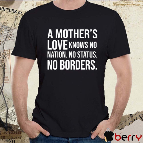 A Mother’s Love Knows No Nation No Status No Borders New t-shirt