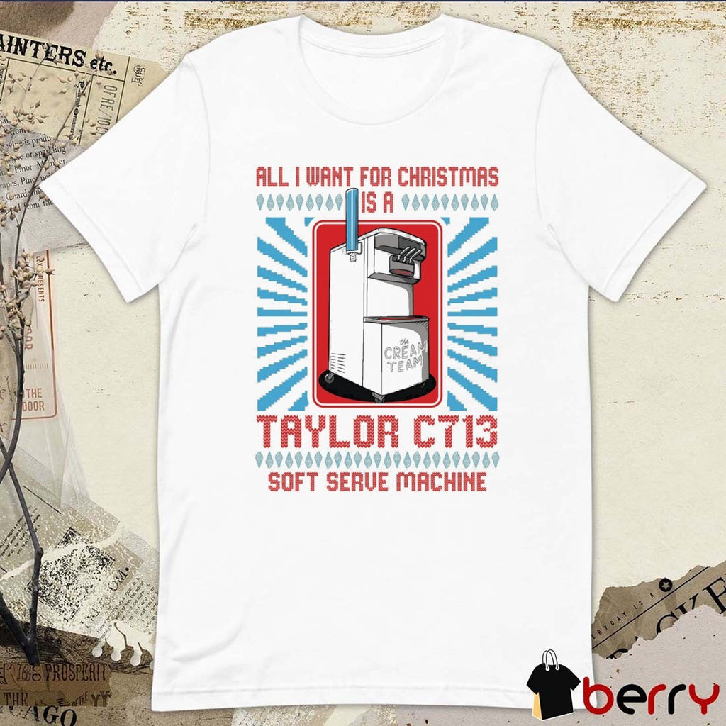 All I Want For Christmas Is A Taylor C713 Soft Serve Machine Cream Team Ugly Christmas Sweater 2025 t-shirt