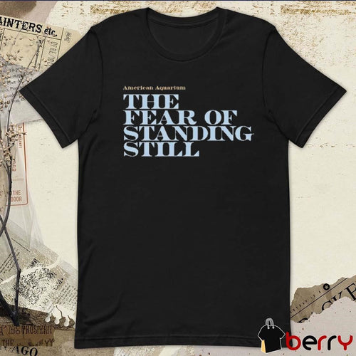 American Aquarium The Fear Of Standing Still t-shirt