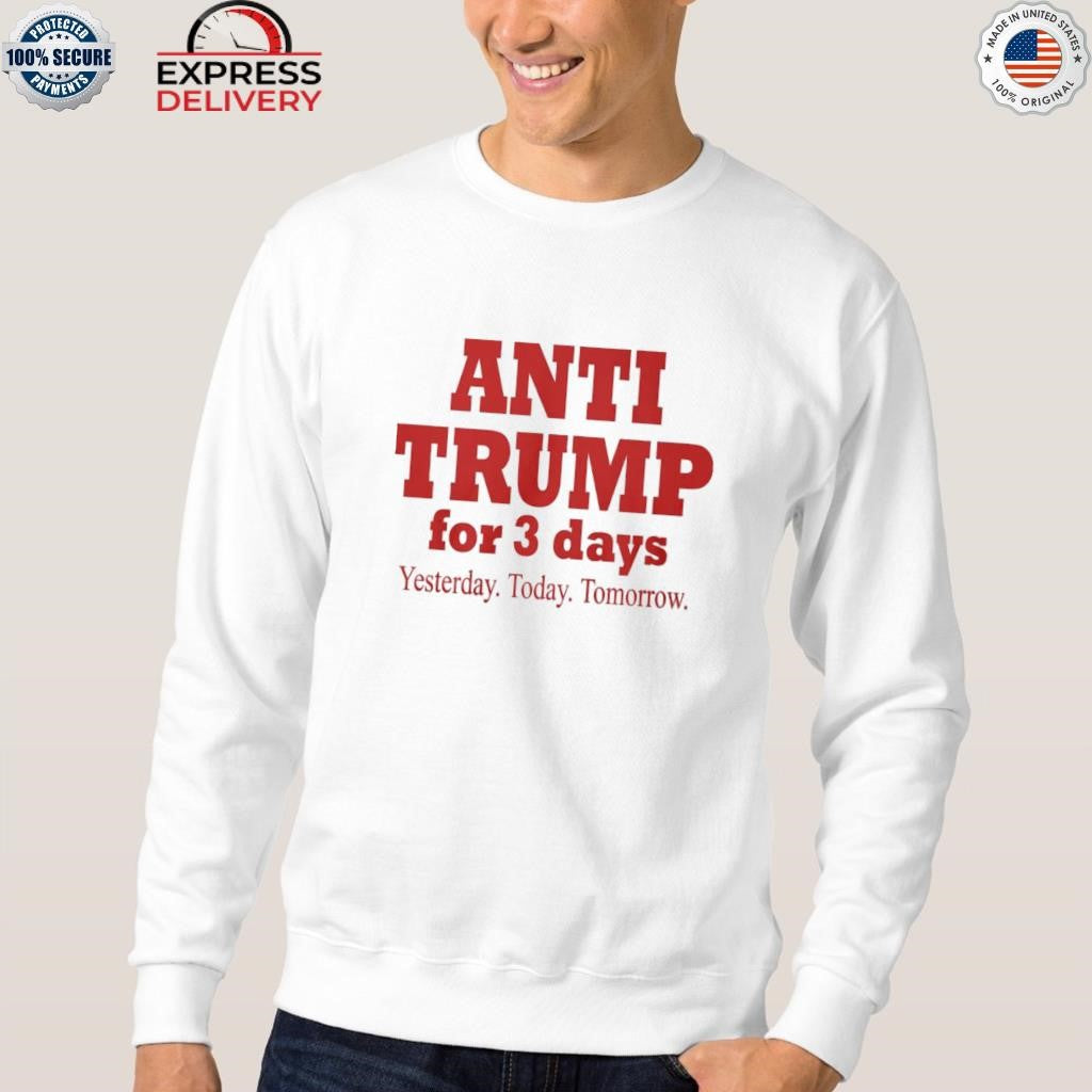 Anti Trump For 3 Days Yesterday Today Tomorrow Shirt