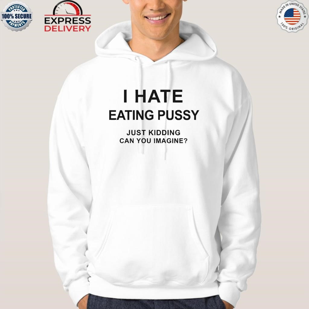 Back I Hate Eating Pussy Just Kidding Can You Imagine Shirt