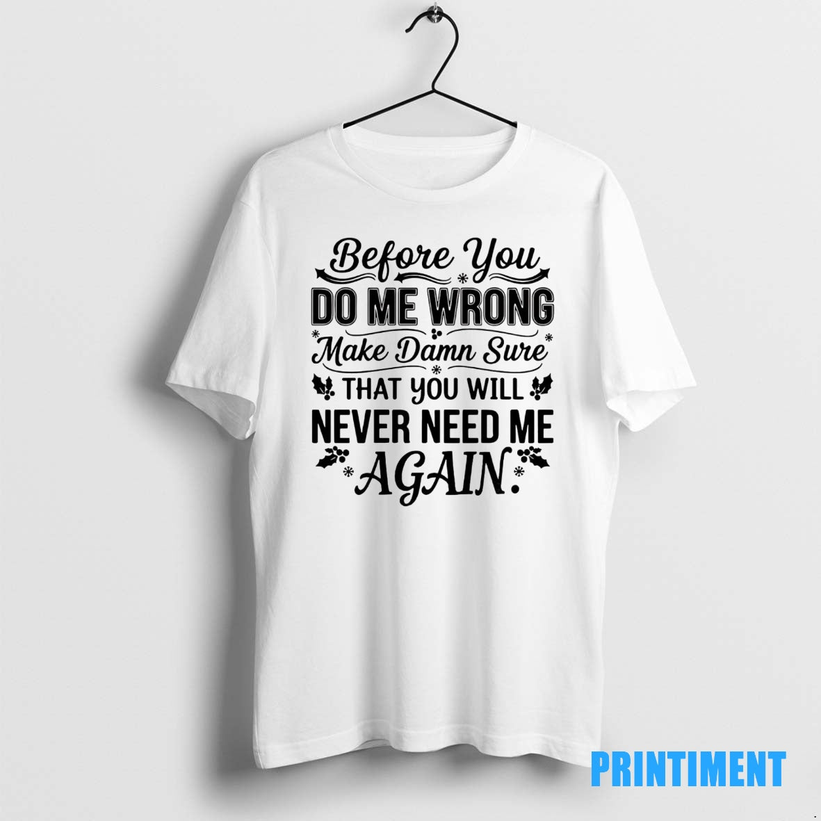 Official Before You Do Me Wrong Make Damn Sure That You Will Never Need Me T-Shirts, Hoodie, Sweatshirt | InkNestWear.com