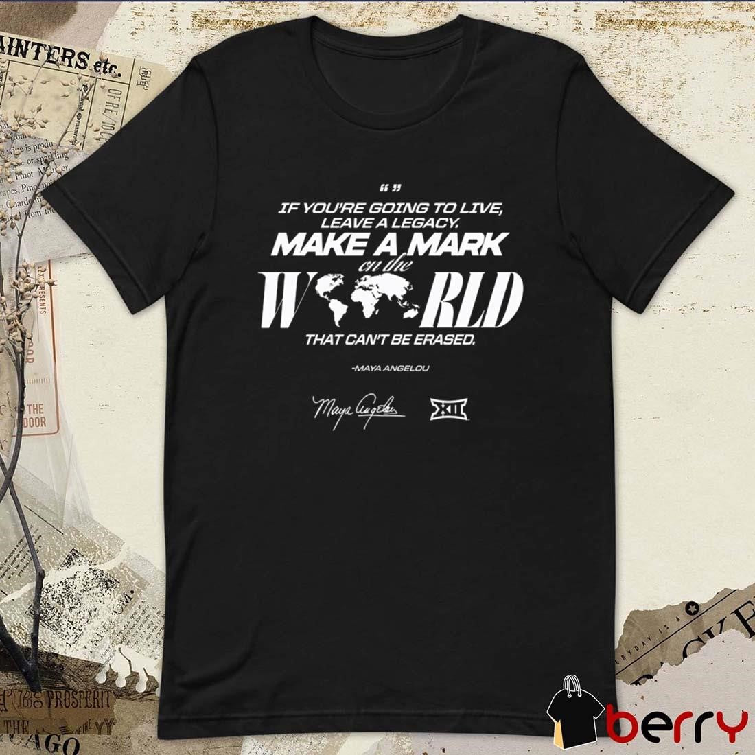 Big 12 If You’re Going To Live Leave A Legacy On The World That Can’t Be Erased Signature t-shirt