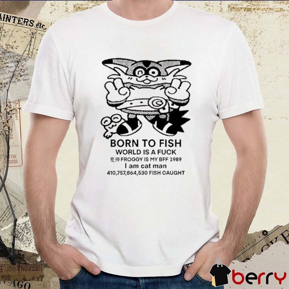 Born To Fish World Is A Fuck Froggy Is My Bff 1989 I Am Cat Man t-shirt