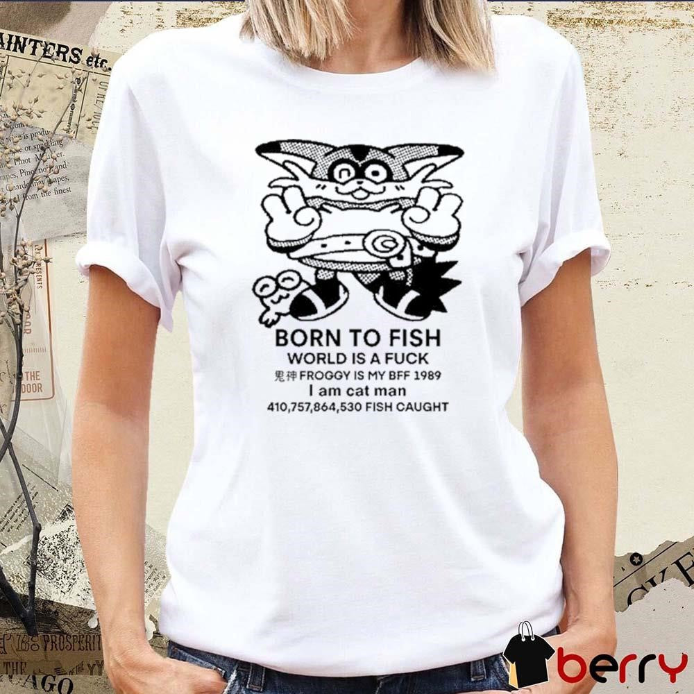 Born To Fish World Is A Fuck Froggy Is My Bff 1989 I Am Cat Man t-shirt
