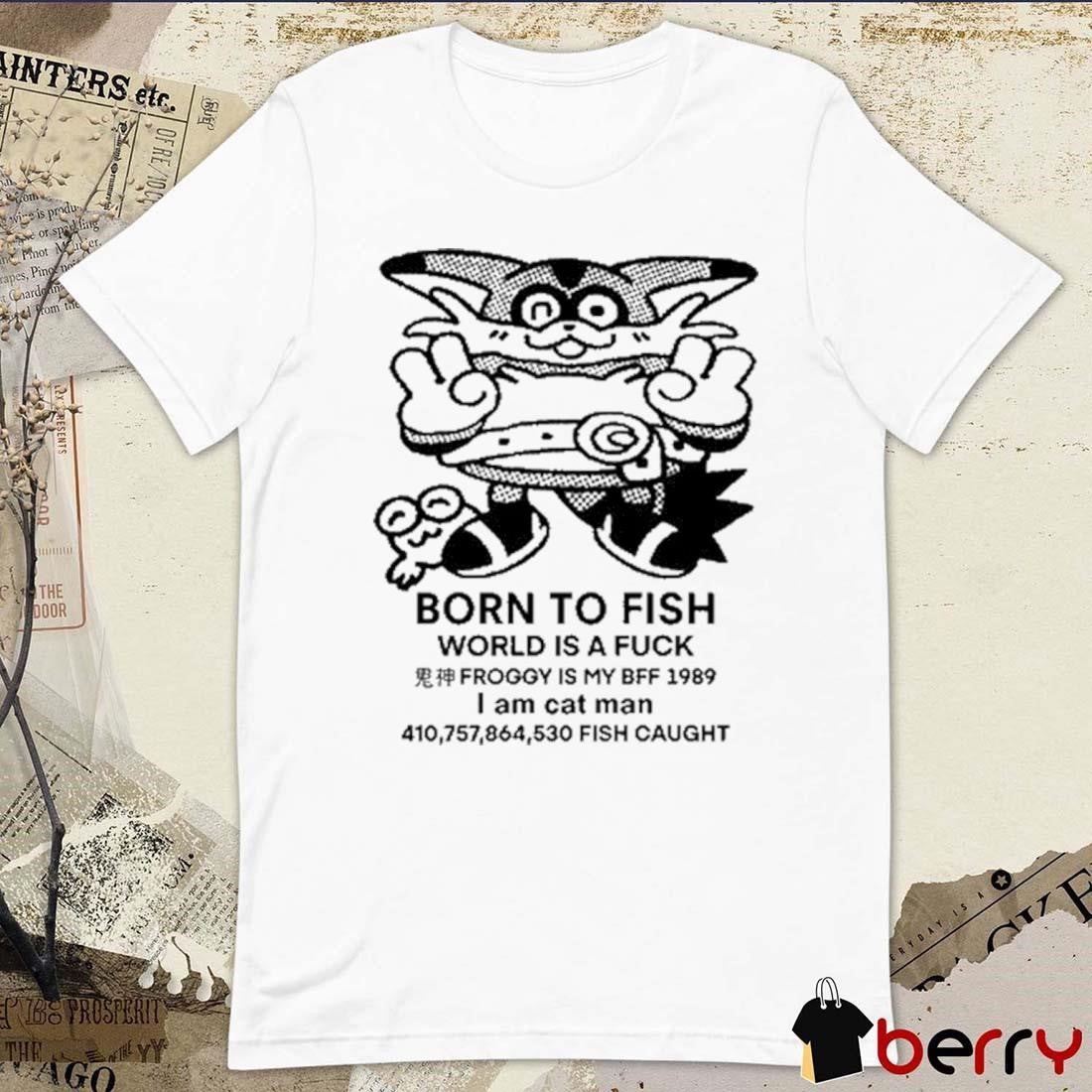 Born To Fish World Is A Fuck Froggy Is My Bff 1989 I Am Cat Man t-shirt