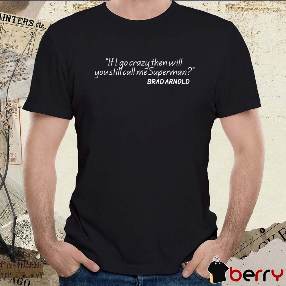 Brad Arnold If I Go Crazy Then Will You Still Call Me Superman t-shirt
