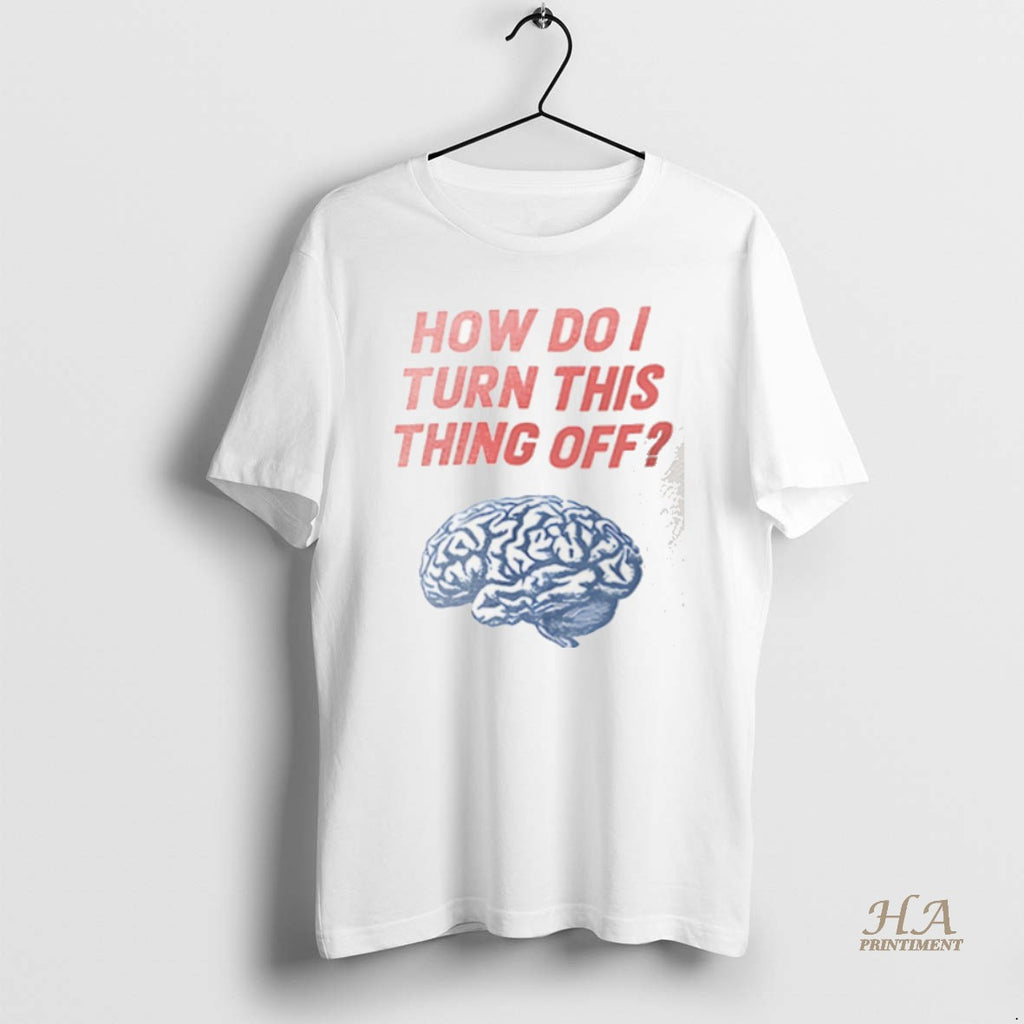 Official Brain How Do I Turn This Thing Off T-Shirts, Hoodie, Sweatshirt | InkNestWear.com