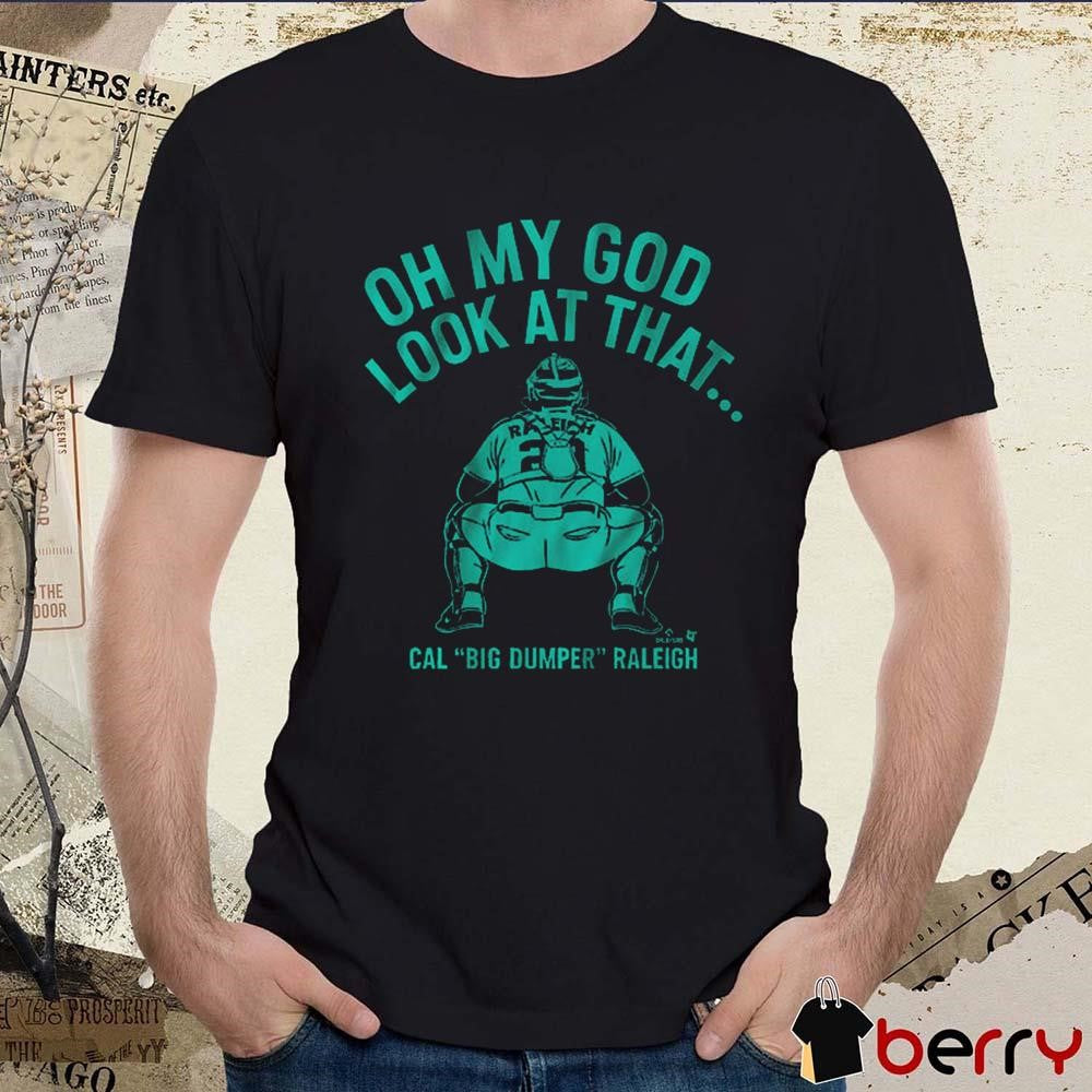 Cal Raleigh Oh My God Look At That Cal Big Dumper Raleigh Seattle Mariners Baseball MLB 2025 t-shirt