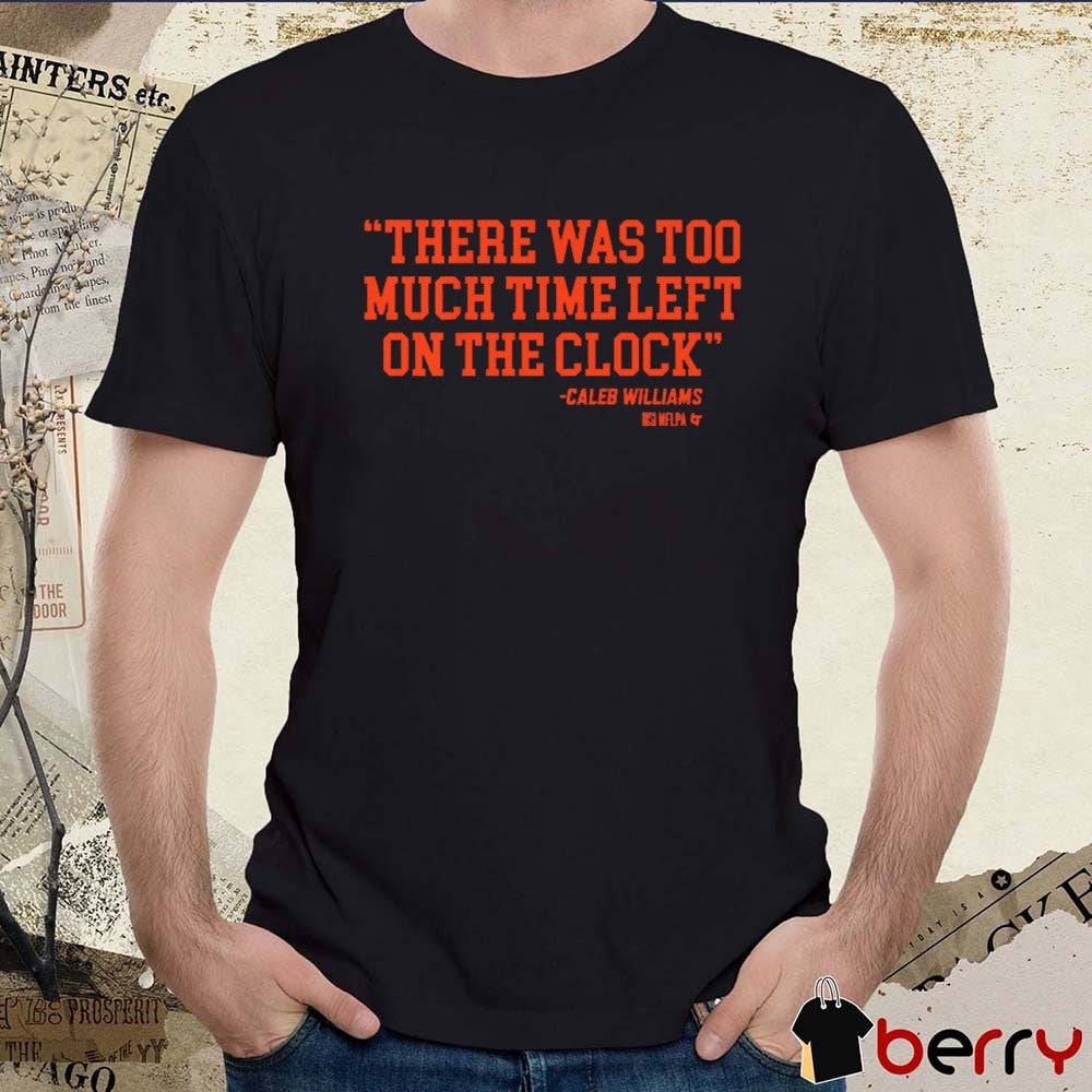 Caleb Williams There Was Too Much Time On The Clock Chicago Bears t-shirt