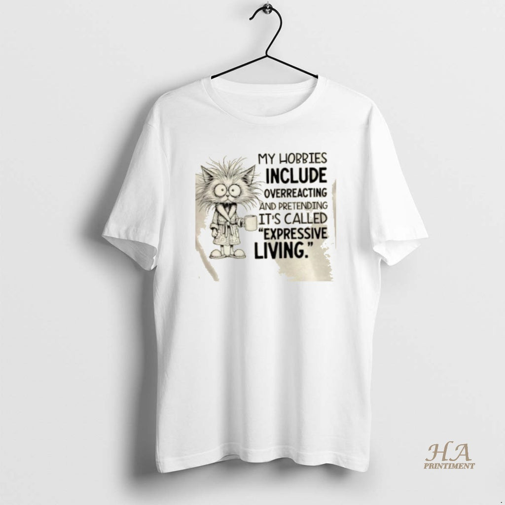 Official Cat My Hobbies Include Overreacting And Pretending Its Called Expressive Living T-Shirts, Hoodie, Sweatshirt