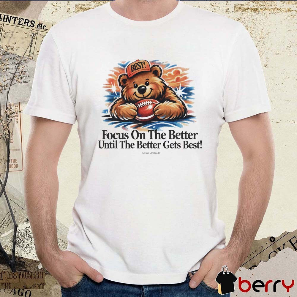 Chicago Bears Focus On The Better Until The Better Gets Best t-shirt
