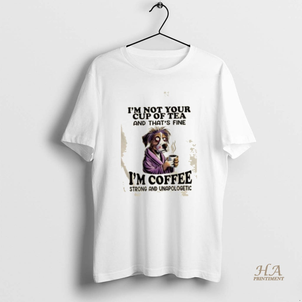Official Dog Im Not Your Cup Of Tea And Thats Fine Im Coffee Strong And T-Shirts, Hoodie, Sweatshirt | InkNestWear.com