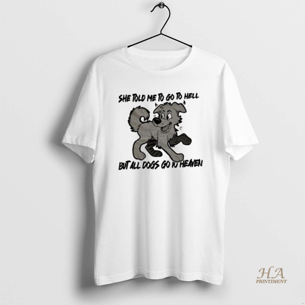 Official Dog She Told Me To Go To Hell But All Dogs Go To Heaven T-Shirts, Hoodie, Sweatshirt | InkNestWear.com