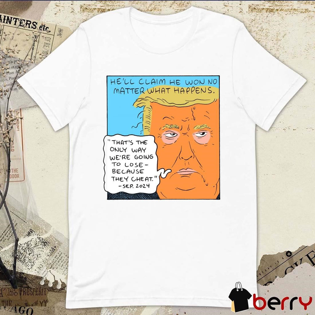 Donald Trump He’ll Claim He Won No Matter What Happens That’s The Only Way We’re Going To Lose 2024 t-shirt
